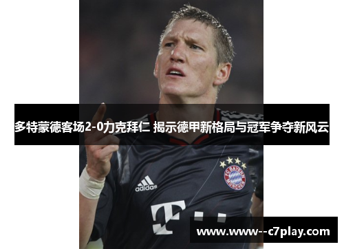 多特蒙德客场2-0力克拜仁 揭示德甲新格局与冠军争夺新风云 多特蒙德客场2-0力克拜仁 揭示德甲新格局与冠军争夺新风云