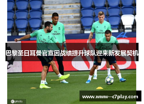 巴黎圣日耳曼官宣因战绩提升球队迎来新发展契机